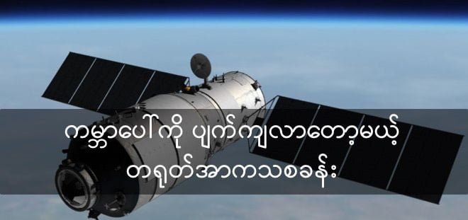 ကမ္ဘာပေါ်ကို ပျက်ကျလာမယ့် တရုတ်အာကသစခန်း