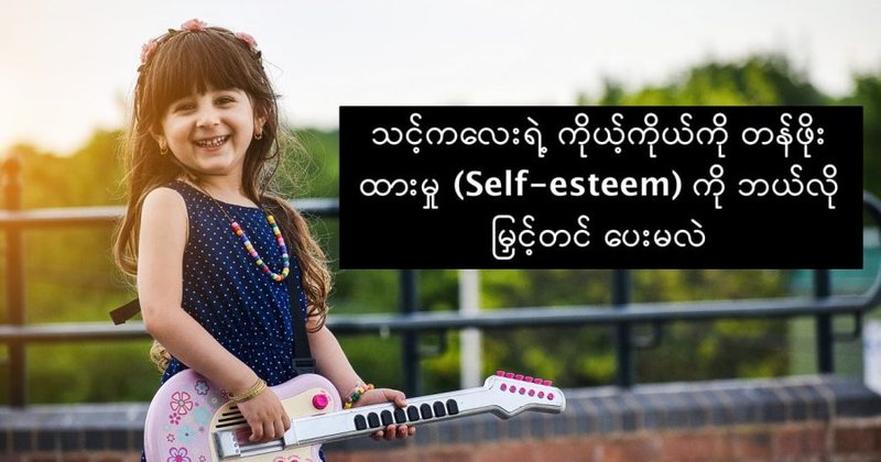 သင့်ကလေးရဲ့ ကိုယ့်ကိုယ်ကို တန်ဖိုးထားမှု (Self-esteem) ကို ဘယ်လိုမြှင့်တင် ပေးမလဲ